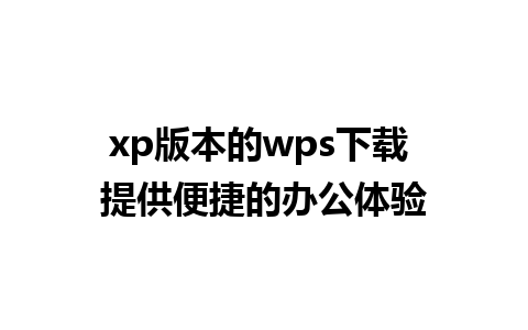 xp版本的wps下载 提供便捷的办公体验