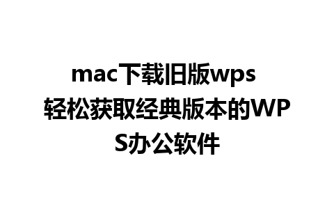 mac下载旧版wps 轻松获取经典版本的WPS办公软件  