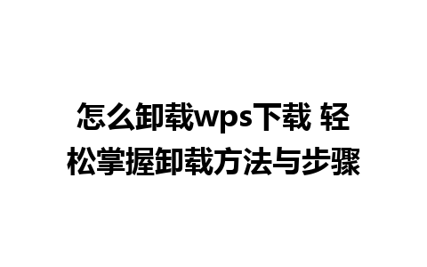 怎么卸载wps下载 轻松掌握卸载方法与步骤