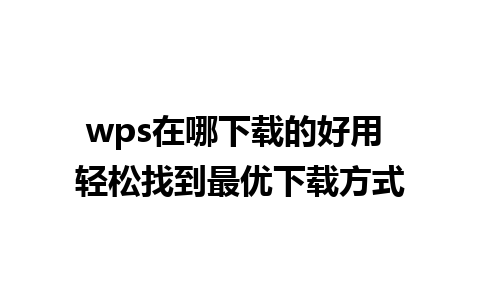 wps在哪下载的好用 轻松找到最优下载方式