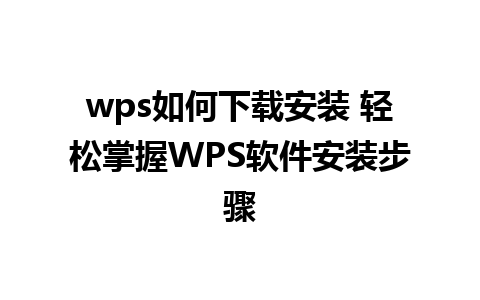 wps如何下载安装 轻松掌握WPS软件安装步骤