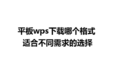 平板wps下载哪个格式 适合不同需求的选择