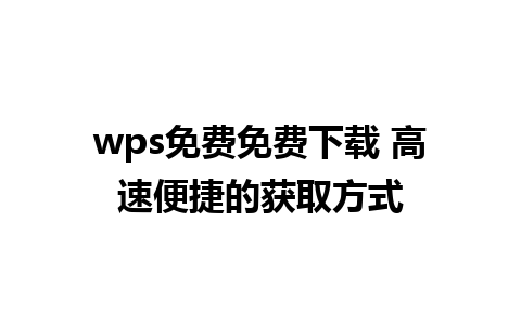 wps免费免费下载 高速便捷的获取方式