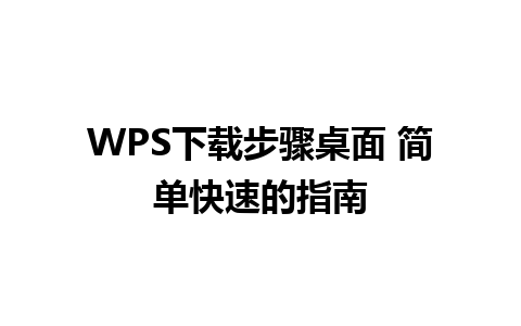 WPS下载步骤桌面 简单快速的指南