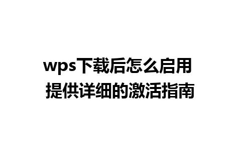 wps下载后怎么启用 提供详细的激活指南