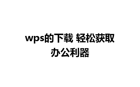 wps的下载 轻松获取办公利器