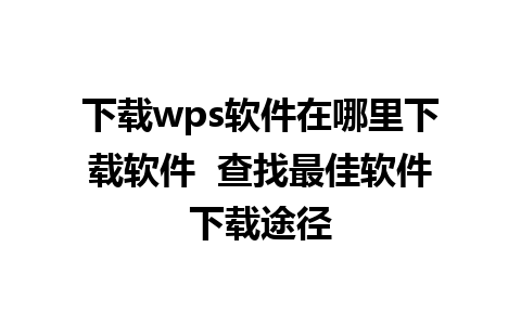 下载wps软件在哪里下载软件  查找最佳软件下载途径