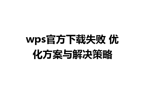 wps官方下载失败 优化方案与解决策略