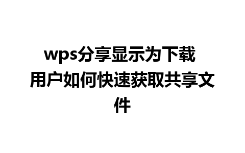 wps分享显示为下载 用户如何快速获取共享文件