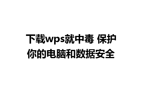 下载wps就中毒 保护你的电脑和数据安全