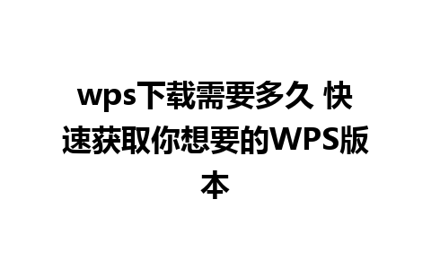 wps下载需要多久 快速获取你想要的WPS版本