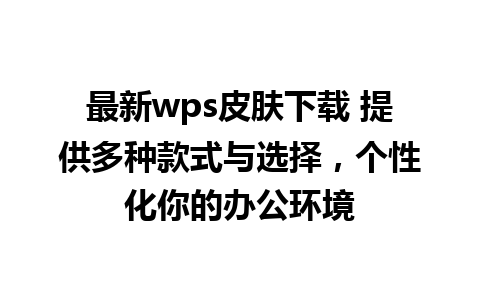 最新wps皮肤下载 提供多种款式与选择，个性化你的办公环境