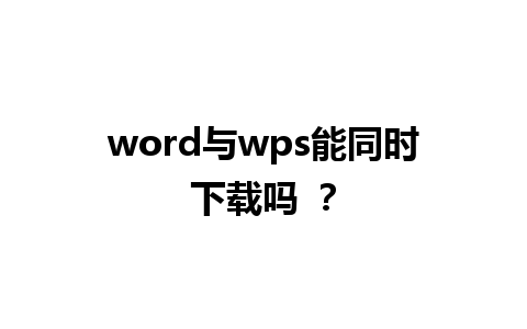 word与wps能同时下载吗 ？