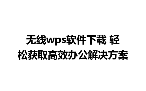 无线wps软件下载 轻松获取高效办公解决方案