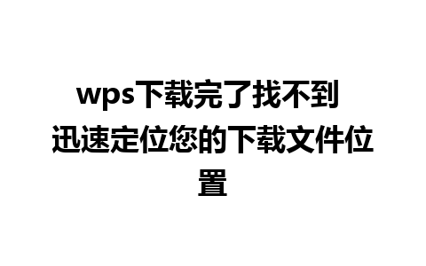 wps下载完了找不到 迅速定位您的下载文件位置