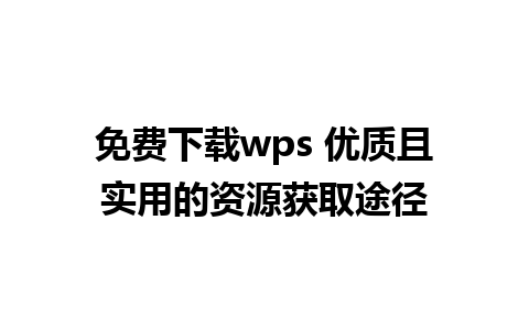 免费下载wps 优质且实用的资源获取途径