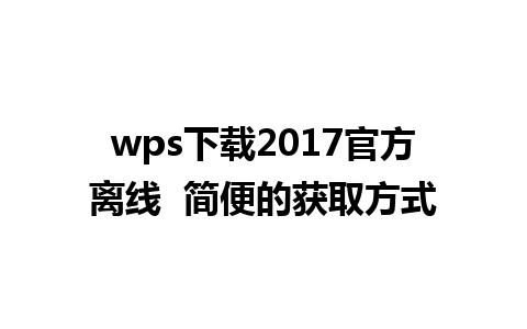 wps下载2017官方离线  简便的获取方式