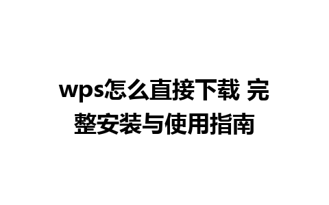 wps怎么直接下载 完整安装与使用指南