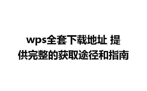 wps全套下载地址 提供完整的获取途径和指南