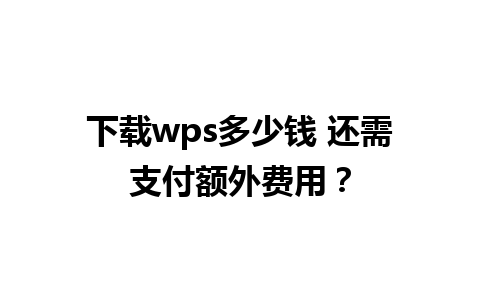 下载wps多少钱 还需支付额外费用？