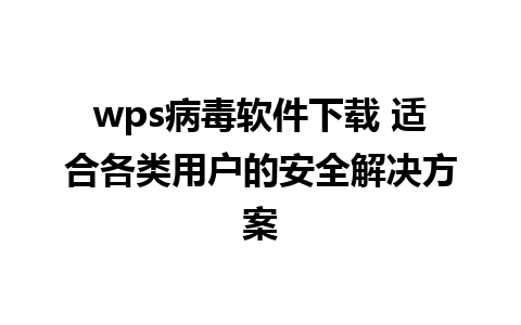 wps病毒软件下载 适合各类用户的安全解决方案