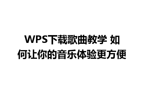 WPS下载歌曲教学 如何让你的音乐体验更方便