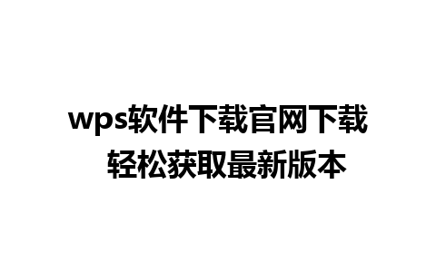 wps软件下载官网下载  轻松获取最新版本