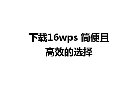 下载16wps 简便且高效的选择