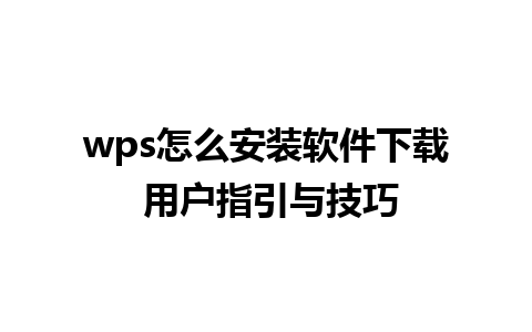 wps怎么安装软件下载 用户指引与技巧