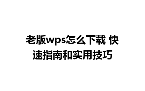 老版wps怎么下载 快速指南和实用技巧