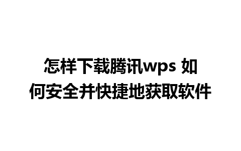 怎样下载腾讯wps 如何安全并快捷地获取软件