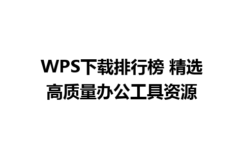 WPS下载排行榜 精选高质量办公工具资源