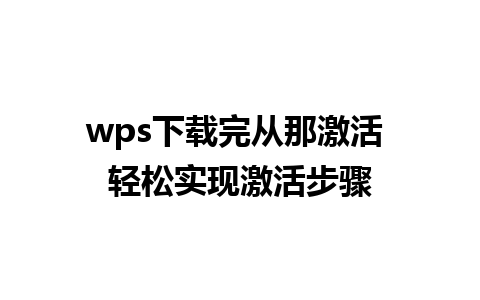 wps下载完从那激活 轻松实现激活步骤