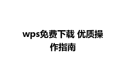 wps免费下载 优质操作指南