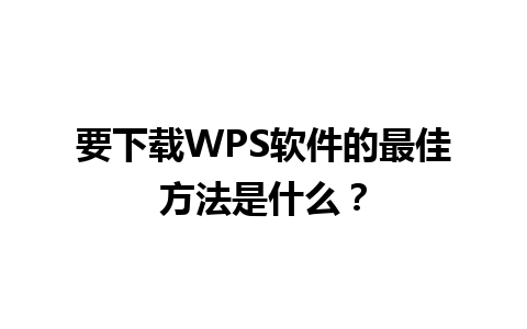 要下载WPS软件的最佳方法是什么？