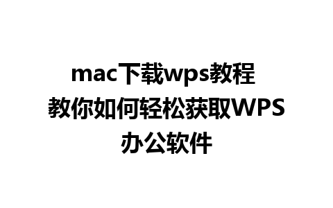 mac下载wps教程 教你如何轻松获取WPS办公软件