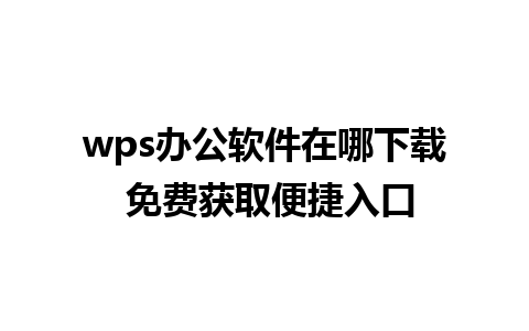 wps办公软件在哪下载 免费获取便捷入口