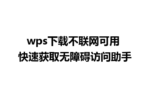 wps下载不联网可用 快速获取无障碍访问助手