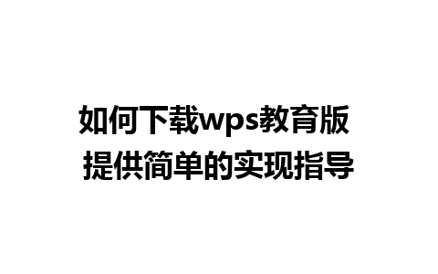 如何下载wps教育版 提供简单的实现指导