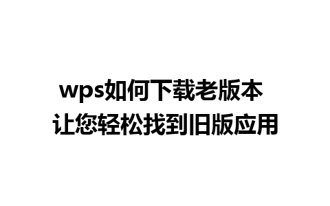 wps如何下载老版本 让您轻松找到旧版应用