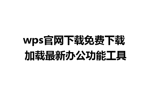 wps官网下载免费下载 加载最新办公功能工具