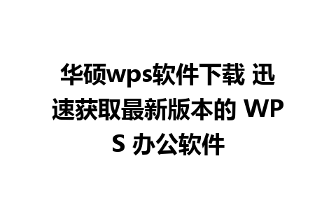 华硕wps软件下载 迅速获取最新版本的 WPS 办公软件