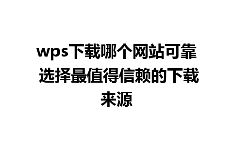 wps下载哪个网站可靠 选择最值得信赖的下载来源