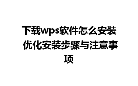 下载wps软件怎么安装 优化安装步骤与注意事项