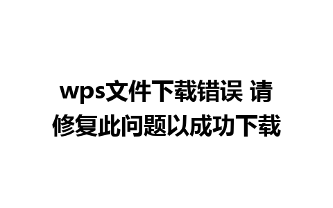 wps文件下载错误 请修复此问题以成功下载