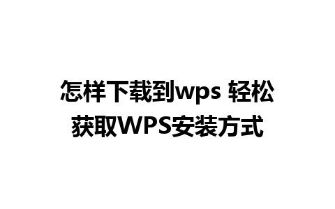 怎样下载到wps 轻松获取WPS安装方式