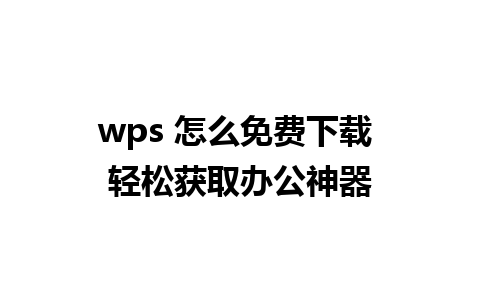 wps 怎么免费下载 轻松获取办公神器