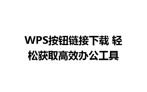 WPS按钮链接下载 轻松获取高效办公工具