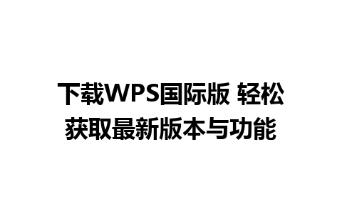 下载WPS国际版 轻松获取最新版本与功能