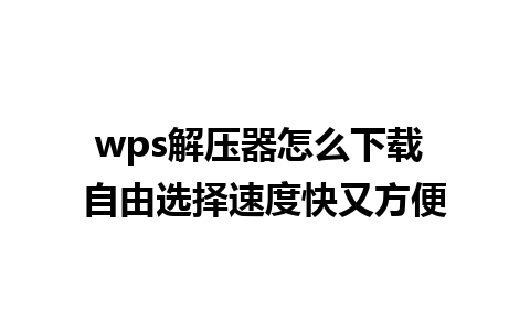 wps解压器怎么下载 自由选择速度快又方便